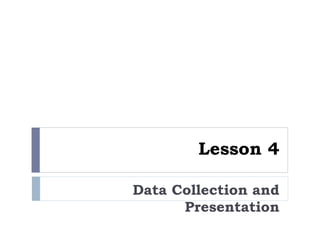 Lesson 4
Data Collection and
Presentation
 