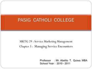MKTG 29 : Service Marketing Management
Chapter 3 : Managing Service Encounters



               Professor : Mr. Abelito T. Quiwa. MBA
               School Year : 2010 - 2011
 