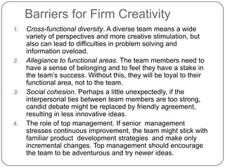 Barriers for Firm Creativity
1. Cross-functional diversity. A diverse team means a wide
variety of perspectives and more c...