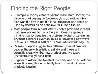  Example of highly creative person was Harry Coover, the
discoverer of superglue (cyanoacrylate adhesives). He
also was t...