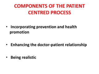 COMPONENTS OF THE PATIENT
CENTRED PROCESS
• Incorporating prevention and health
promotion
• Enhancing the doctor-patient relationship
• Being realistic
 