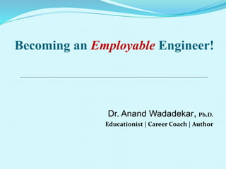 Becoming an Employable Engineer!
Dr. Anand Wadadekar, Ph.D.
Educationist | Career Coach | Author
 