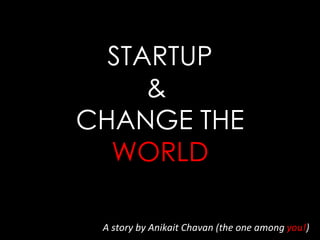 STARTUP &  CHANGE THE  WORLD A story by Anikait Chavan (the one among  you! ) 