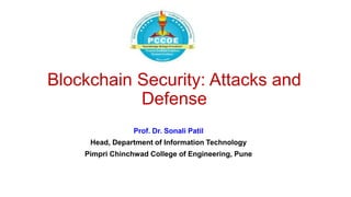 Blockchain Security: Attacks and
Defense
Prof. Dr. Sonali Patil
Head, Department of Information Technology
Pimpri Chinchwad College of Engineering, Pune
 
