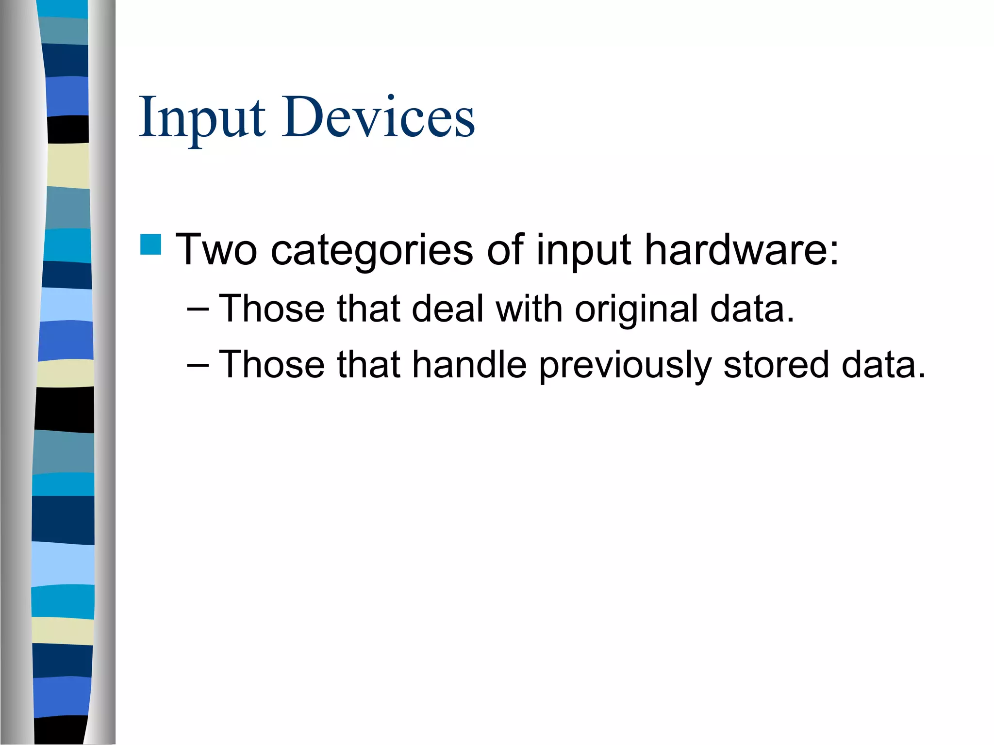 Input Devices
 Two categories of input hardware:
– Those that deal with original data.
– Those that handle previously stored data.
 