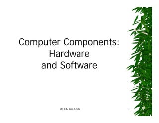 Dr. CK Tan, UMS 1
Computer Components:
Hardware
and Software
 