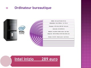 

Ordinateur bureautique

Boîtier : Mini tourATX MAXX 437-23U
Alimentation : Silent 450Watts - Fan 120 mm
Processeur : INTEL DUAL CORE C847 2Mb cache
Carte mère : MSI C847MS-E33
Mémoire : 4 Gb DDR3 1333MHz (2x2Gb - Max 16Gb)
Disque dur : 500 Gb-7200rpm-SATAIII 6Gbs-32Mb cache
Graveur : 24x SATA - Double couche - multi format

Intel inizio

289 euro

 