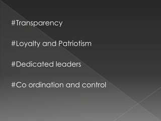#Transparency

#Loyalty and Patriotism

#Dedicated leaders

#Co ordination and control
 
