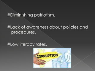 #Diminishing patriotism.

#Lack of awareness about policies and
 procedures.

#Low literacy rates.
 