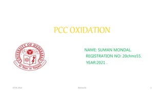 PCC OXIDATION
NAME: SUMAN MONDAL.
REGISTRATION NO: 20chms55.
YEAR:2021 .
19-05-2022 20chms55 1
 