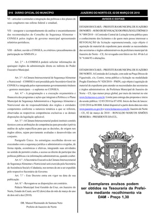 016 DIÁRIO OFICIAL DO MUNICÍPIO JUAZEIRO DO NORTE-CE, 02 DE MARÇO DE 2010
VI – articular e estimular a integração das políticas e dos planos de
suas congêneres nas esferas federal e estadual;
VII – assegurar o acompanhamento da análise e encaminhamento
das recomendações do Conselho de Segurança Alimentar –
CONSEA pelos órgãos de governo municipal apresentando
relatórios periódicos;
VIII – definir, ouvido o CONSEA, os critérios e procedimentos de
participação no SIMSAN; e
Art. 2.º - A COMISEA poderá solicitar informações de
quaisquer órgãos da administração direta ou indireta do Poder
Executivo Municipal.
Art. 3.º -ACâmara Intersecretarial de SegurançaAlimentar
e Nutricional – COMISEA será presidida pelo Secretário-Geral do
CONSEA e integrada pelos representantes governamentais titulares
– gestores municipais – e suplentes no CONSEA.
Art. 4.º - A programação e a execução orçamentária e
financeira dos programas e ações que integram a Política e o Plano
Municipal de Segurança Administrativa e Segurança Alimentar e
Nutricional são de responsabilidade dos órgãos e entidades
competentes conforme a natureza temática a que se referem,
observadas as respectivas competências exclusivas e as demais
disposições da legislação aplicável.
Art. 5.º -ACâmara Intersecretarial poderá instituir comitês
técnicos com as atribuições de competências para proceder à prévia
análise de ações específicas para que as decisões, de origem nos
órgãos afetos, sejam previamente avaliadas e desenvolvidas em
conjunto.
Parágrafo Único. As estratégias escolhidas devem ser
executadas com a segurança jurídica e administrativa exigidas, de
forma rápida, econômicas e efetivas, integrando suas atividades
no sentido de permitir a todos, o acesso ao direito de participar das
políticas públicas e às informações administrativas, quando couber.
Art. 6.º -ASecretária-Executiva da Câmara Intersecretarial
de SegurançaAlimentar e Nutricional será exercida pela Secretária
deAssistência Social e Cidadania, nos termos de ato a ser expedido
pelo respectivo Secretário de Governo.
Art. 7.º - Este Decreto entra em vigor na data de sua
publicação.
Art. 8.º - Revogam-se as disposições em contrário.
Palácio Municipal José Geraldo da Cruz, em Juazeiro do
Norte, Estado do Ceará, aos 02 (dois) dias do mês de março do ano
de dois mil e dez (2010).
DR. Manoel Raimundo de Santana Neto
Prefeito de Juazeiro do Norte
ESTADODOCEARÁ–PREFEITURAMUNICIPALDEJUAZEIRO
DONORTE–AVISODEREVOGAÇÃODOPREGÃOELETRÔNICO
N.º 009/2010 –AComissão Central de Licitação torna público para
o conhecimento dos licitantes e de quem mais possa interessar a
REVOGAÇÃO da licitação supramencionada, cujo objeto é
aquisição de material de expediente para atender as necessidades
das secretarias e órgãos administrativos da prefeitura municipal de
Juazeiro do Norte – CE, foi revogada com fulcro no Art. 49 da Lei
N.º 8.666/93 e alterações.
ESTADODOCEARÁ–PREFEITURAMUNICIPALDEJUAZEIRO
DO NORTE.AComissão de Licitação, comsede na Praça Dirceu de
Figueiredo, s/n, Centro, torna público a licitação na modalidade
Pregão Eletrônico N.º 020/2010 – PMJN, cujo objeto é aquisição de
material de expediente para atender as necessidades das secretarias
e órgãos administrativos da Prefeitura Municipal de Juazeiro do
Norte – CE, tipo menor preço global, por meio da internet no site
www.licitacoes-e.com.br. Limite para entrega das propostas e início
da sessão pública: 12/03/2010 às 07:45H. Início da fase de lances:
12/03/2010 às 08:00H. Edital disponível a partir desta data nos sites
www.juazeiro.ce.gov.bre www.licitacoes-e.com.br. Juazeiro do Norte
– CE, 02 de março de 2010 – RONALDO MARCOS SIMÕES
MOREIRA–PRESIDENTEDACCL.
Exemplares avulsos podem
ser obtidos na Tesouraria da Prefei-
tura mediante recolhimento via
DAM - Preço 1,30
AVISOS E EDITAIS
 