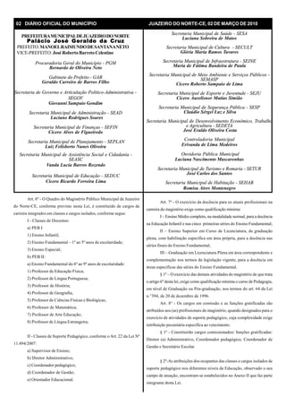 02 DIÁRIO OFICIAL DO MUNICÍPIO JUAZEIRO DO NORTE-CE, 02 DE MARÇO DE 2010
PREFEITURAMUNICIPALDEJUAZEIRODONORTE
Palácio José Geraldo da Cruz
PREFEITO:MANOELRAIMUNDODESANTANANETO
VICE-PREFEITO: José RobertoBarreto Celestino
Procuradoria Geral do Município - PGM
Bernardo de Oliveira Neto
Gabinete do Prefeito - GAB
Geraldo Carreiro de Barros Filho
Secretaria de Governo e Articulação Político-Administrativa -
SEGOV
Giovanni Sampaio Gondim
Secretaria Municipal de Administração - SEAD
Luciano Rodrigues Soares
Secretaria Municipal de Finanças - SEFIN
Cícero Alves de Figueiredo
Secretaria Municipal de Planejamento - SEPLAN
Luiz Felisberto Nunes Oliveira
Secretaria Municipal de Saúde - SESA
Luciana Sobreira de Matos
Secretaria Municipal de Cultura - SECULT
Glória Maria Ramos Tavares
Secretaria Municipal de Infraestrutura - SEINE
Maria de Fátima Bandeira de Paula
Secretaria Municipal de Meio Ambiente e Serviços Públicos -
SEMASP
Cícero Roberto Sampaio de Lima
Secretaria Municipal de Esporte e Juventude - SEJU
Cícero Aurelisnor Matias Simião
Secretaria Municipal de Segurança Pública - SESP
Claúdio Sérgei Luz e Silva
Secretaria Municipal de Desenvolvimento Econômico, Trabalho
e Agricultura - SEDETA
José Eraldo Oliveira Costa
Controladoria Municipal
Erivanda de Lima Medeiros
Ouvidoria Pública Municipal
Luciana Nascimento Mascarenhas
Secretaria Municipal de Turismo e Romaria - SETUR
José Carlos dos Santos
Secretaria Municipal de Habitação - SEHAB
Romisa Aires Montenegro
Secretaria Municipal de Assistência Social e Cidadania -
SEASC
Vanda Lucia Barros Rozendo
Secretaria Municipal de Educação - SEDUC
Cicero Ricardo Ferreira Lima
Art. 6º - O Quadro do Magistério Público Municipal de Juazeiro
do Norte-CE, conforme previsto nesta Lei, é constituído de cargos de
carreira integrados em classes e cargos isolados, conforme segue:
I - Classes de Docentes:
a) PEB I
1) Ensino Infantil;
2) Ensino Fundamental – 1º ao 5º anos de escolaridade;
3) Ensino Especial;
b) PEB II:
a) Ensino Fundamental do 6º ao 9º anos de escolaridade:
1) Professor de Educação Física;
2) Professor de Língua Portuguesa;
3) Professor de História;
4) Professor de Geografia;
5) Professor de Ciências Físicas e Biológicas;
6) Professor de Matemática;
7) Professor de Arte Educação;
8) Professor de Língua Estrangeira;
II - Classes de Suporte Pedagógico, conforme o Art. 22 da Lei Nº
11.494/2007:
a) Supervisor de Ensino;
b) Diretor Administrativo;
c) Coordenador pedagógico;
d) Coordenador de Gestão;
e) Orientador Educacional.
Art. 7º - O exercício da docência para os atuais profissionais na
carreira do magistério exige como qualificação mínima:
I – Ensino Médio completo, na modalidade normal, para a docência
na Educação Infantil e nas cinco primeiras séries do Ensino Fundamental;
II – Ensino Superior em Curso de Licenciatura, de graduação
plena, com habilitação específica em área própria, para a docência nas
séries finais do Ensino Fundamental;
III – Graduação em Licenciatura Plena em área correspondente e
complementação nos termos da legislação vigente, para a docência em
áreas específicas das séries do Ensino Fundamental.
§ 1º – O exercício das demais atividades do magistério de que trata
o artigo 6º desta lei, exige como qualificação mínima o curso de Pedagogia,
em nível de Graduação ou Pós-graduação, nos termos do art. 64 da Lei
n.°394, de 20 de dezembro de 1996.
Art. 8° - Os cargos em comissão e as funções gratificadas são
atribuídos aos (as) profissionais do magistério, quando designados para o
exercício de atividades de suporte pedagógico, cuja complexidade exige
retribuição pecuniária específica ao vencimento.
§ 1º - Constituirão cargos comissionados/ funções gratificadas:
Diretor (a) Administrativo, Coordenador pedagógico, Coordenador de
Gestão e Secretário Escolar.
§ 2º-As atribuições dos ocupantes das classes e cargos isolados de
suporte pedagógico nos diferentes níveis da Educação, observado o seu
campo de atuação, encontram-se estabelecidos no Anexo II que faz parte
integrante desta Lei.
 