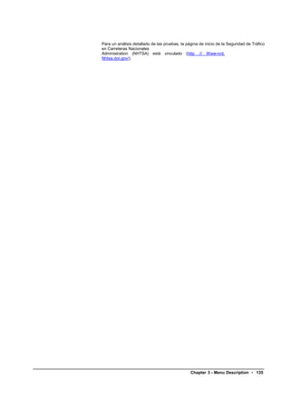 Para un análisis detallado de las pruebas, la página de inicio de la Seguridad de Tráfico
en Carreteras Nacionales
Administration (NHTSA) está vinculado (http :// Www-nrd.
Nhtsa.dot.gov/).




                                                Chapter 3 - Menu Description • 135
 