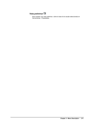 Vista preliminar
   Esto muestra una vista preliminar, sobre la base de la escala seleccionada en
   Herramientas - Propiedades.




                                                Chapter 3 - Menu Description • 211
 