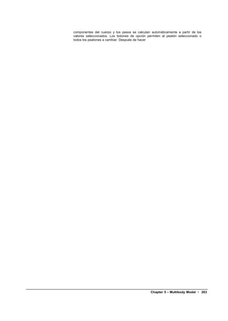 componentes del cuerpo y los pesos se calculan automáticamente a partir de los
valores seleccionados. Los botones de opción permiten al peatón seleccionado o
todos los peatones a cambiar. Después de hacer




                                               Chapter 5 – Multibody Model • 263
 