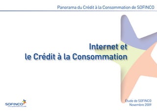 Panorama du Crédit à la Consommation de SOFINCO




                   Internet et
le Crédit à la Consommation




                                         Étude de SOFINCO
                                            Novembre 2009
 