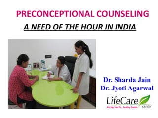 PRECONCEPTIONAL COUNSELING
A NEED OF THE HOUR IN INDIA
…Caring hearts, healing hands
Dr. Sharda Jain
Dr. Jyoti Agarwal
 