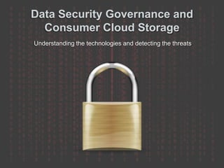 Data Security Governance and
Consumer Cloud Storage
Understanding the technologies and detecting the threats
 