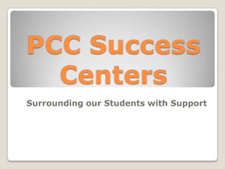 PCC Success
  Centers
Surrounding our Students with Support
 