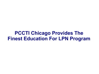 PCCTI Chicago Provides The 
Finest Education For LPN Program 
 