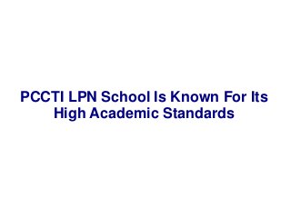 PCCTI LPN School Is Known For Its 
High Academic Standards 
 
