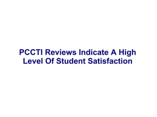 PCCTI Reviews Indicate A High
Level Of Student Satisfaction
 