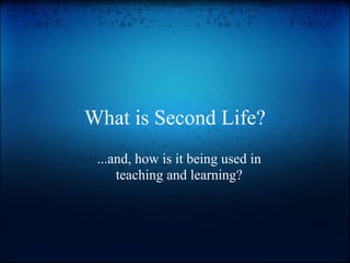 What is Second Life?
 ...and, how is it being used in
     teaching and learning?
 