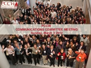 PCCW
COMMUNICATIONS COMMITTEE MEETING
       Sunday, March 3 2012
 