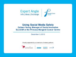Using Social Media Safely
Colleen Young, Manager of Social Innovation
ELLICSR at the Princess Margaret Cancer Centre
December 3, 2013

Proudly supported by a consortium of industry partners

 
