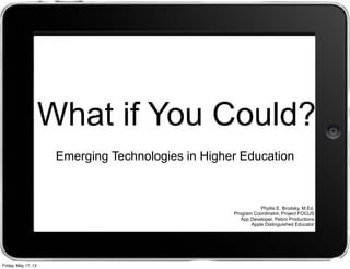 What if You Could?
Emerging Technologies in Higher Education
Phyllis E. Brodsky, M.Ed.
Program Coordinator, Project FOCUS
App Developer, Pebro Productions
Apple Distinguished Educator
Friday, May 17, 13
 