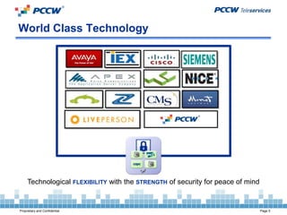 World Class Technology




     Technological FLEXIBILITY with the STRENGTH of security for peace of mind


Proprietary and Confidential                                                     Page 5
 