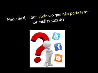 Mas afinal, o que  pode  e o que  não pode  fazer nas mídias sociais?  