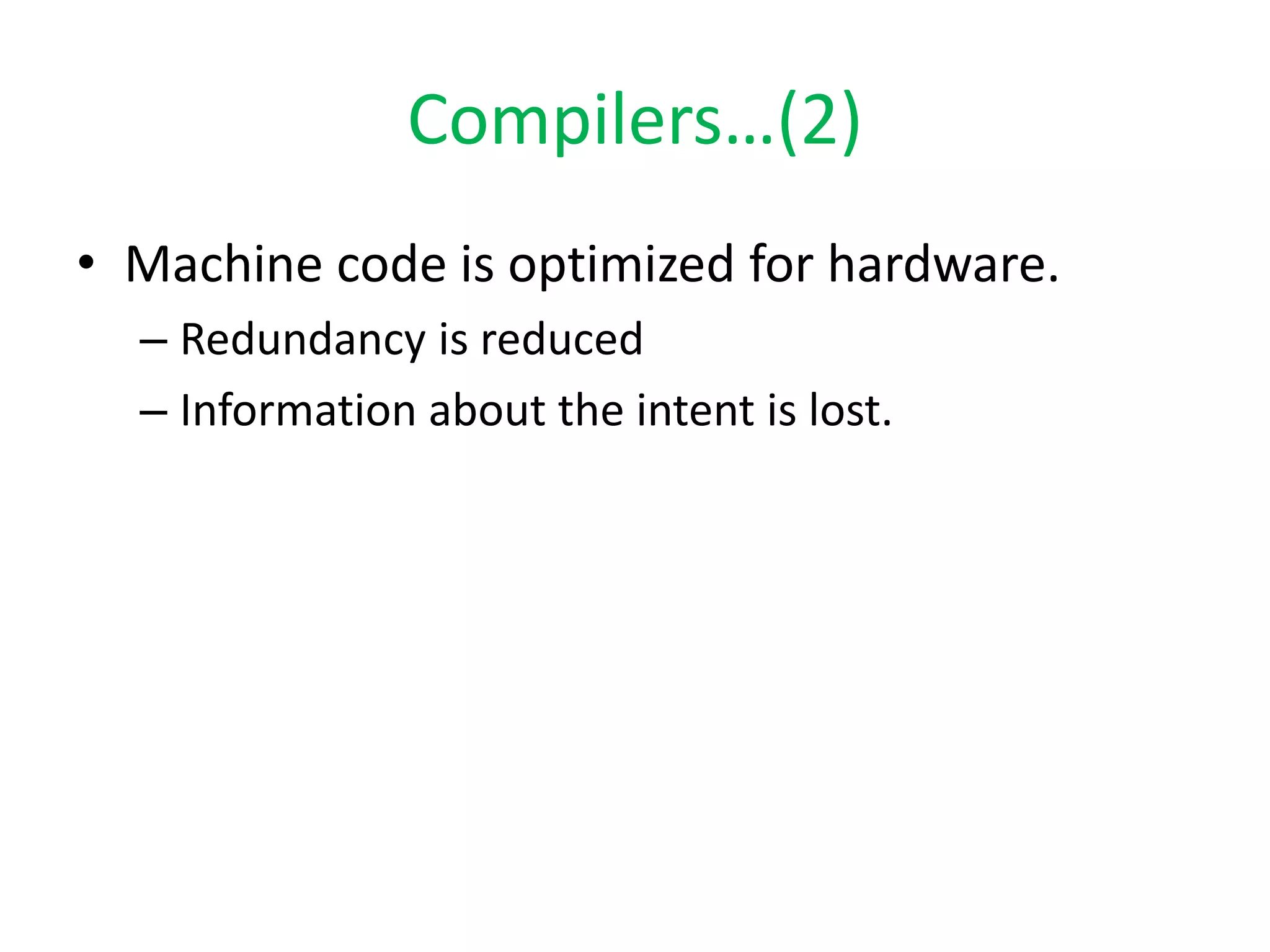 Compilers…(2)
• Machine code is optimized for hardware.
– Redundancy is reduced
– Information about the intent is lost.
 