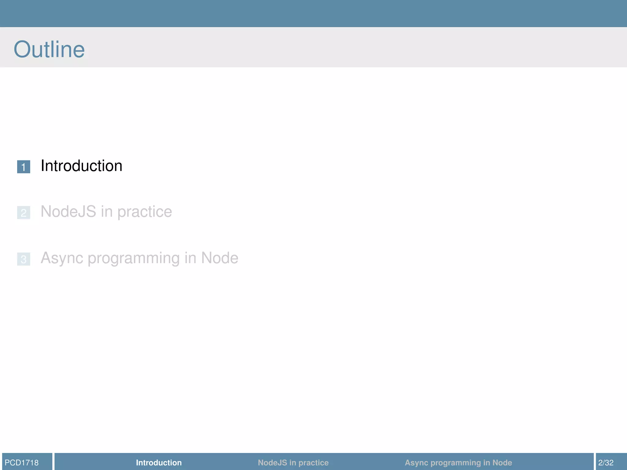 Outline
1 Introduction
2 NodeJS in practice
3 Async programming in Node
PCD1718 Introduction NodeJS in practice Async programming in Node 2/32
 