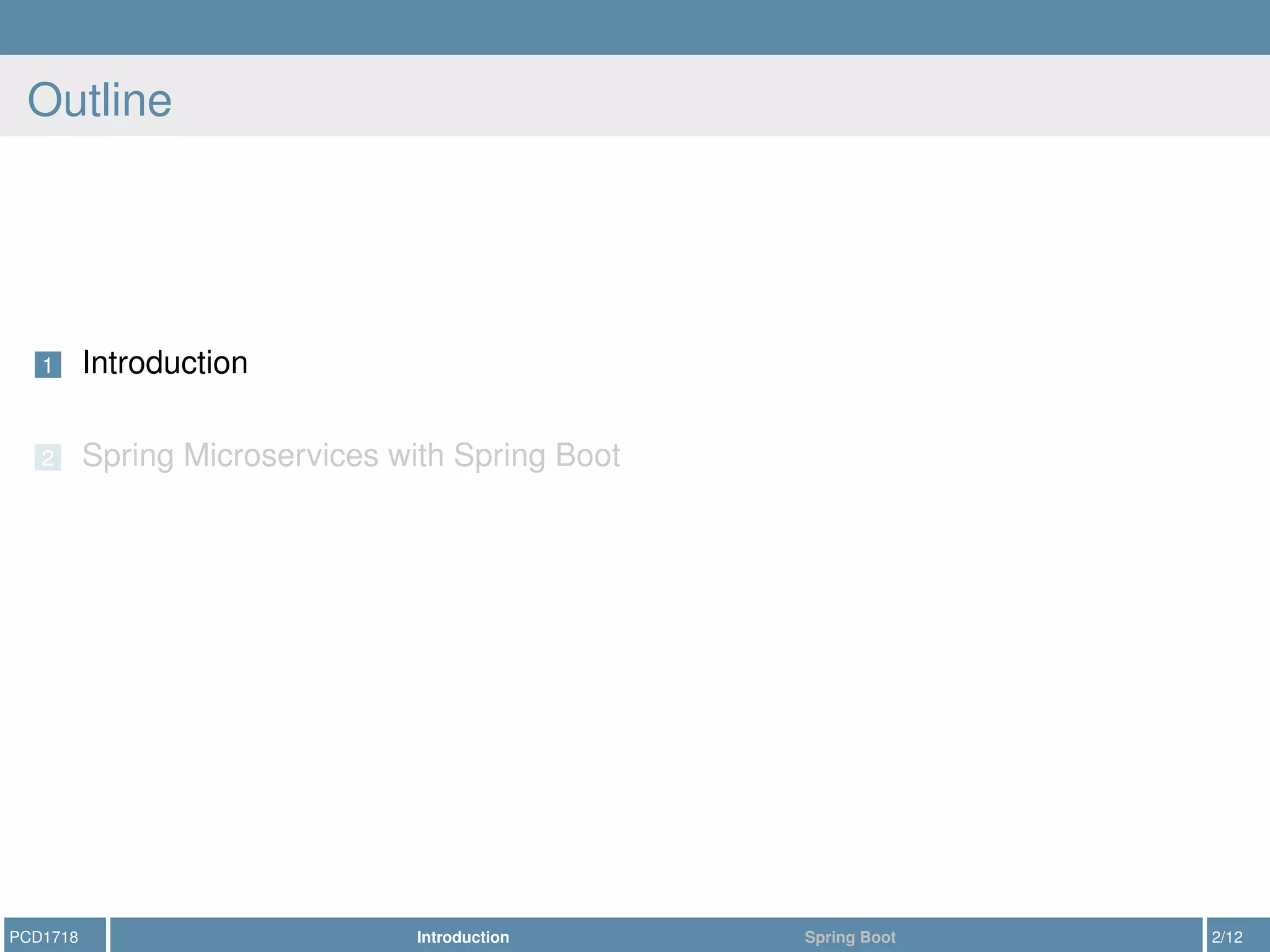 Outline
1 Introduction
2 Spring Microservices with Spring Boot
PCD1718 Introduction Spring Boot 2/12
 
