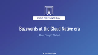 #ContainerDayFR
Buzzwords at the Cloud Native era
Alexis “Horgix” Chotard
 