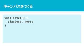 キャンバスをつくる
void setup() {
size(400, 400);
}
 