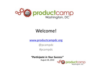 Welcome!	
  
www.productcampdc.org	
  
     @pcampdc	
  
      #pcampdc	
  

 “Par%cipate	
  in	
  Your	
  Success”	
  
            August	
  28,	
  2010	
  	
  
 