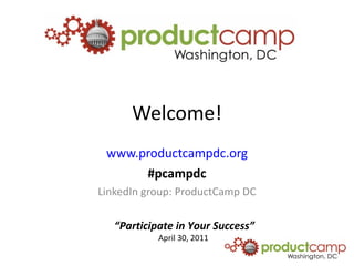 Welcome! www.productcampdc.org #pcampdc LinkedIn group: ProductCamp DC 