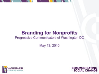Branding for Nonprofits Progressive Communicators of Washington DC May 13, 2010 