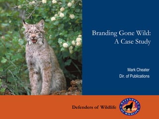 Branding Gone Wild:
                A Case Study


                              Mark Cheater
                        Dir. of Publications




          Defenders
Defenders of Wildlife
 