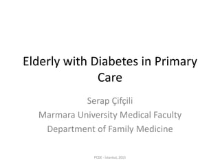 Elderly with Diabetes in Primary
Care
Serap Çifçili
Marmara University Medical Faculty
Department of Family Medicine
PCDE - İstanbul, 2015
 