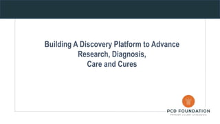 Building A Discovery Platform to Advance
Research, Diagnosis,
Care and Cures
 