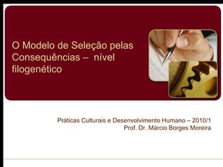 O Modelo de Seleção pelas
Consequências – nível
filogenético




         Práticas Culturais e Desenvolvimento Humano – 2010/1
                                 Prof. Dr. Márcio Borges Moreira
 