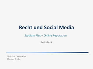 Recht und Social Media
26.05.2014
Studium Plus – Online Reputation
Christian Greilmeier
Manuel Thaler
 