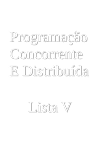 Programação
Concorrente
E Distribuída

   Lista V
 