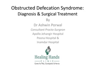 Obstructed Defecation Syndrome:
Diagnosis & Surgical Treatment
By
Dr Ashwin Porwal
Consultant Procto-Surgeon
Apollo Jehangir Hospital
Poona Hospital &
Inamdar Hospital

 