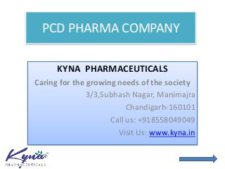 PCD PHARMA COMPANY
KYNA PHARMACEUTICALS
Caring for the growing needs of the society
3/3,Subhash Nagar, Manimajra
Chandigarh-160101
Call us: +918558049049
Visit Us: www.kyna.in
 
