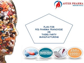 http://asterpharma.in
PLAN FOR
PCD PHARMA FRANCHISE
OR
THIRD PARTY
MANUFACTURING
 
