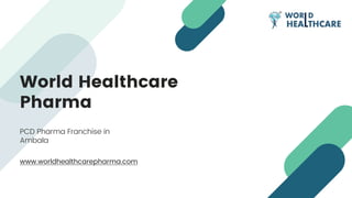 World Healthcare
Pharma
PCD Pharma Franchise in
Ambala
www.worldhealthcarepharma.com
 